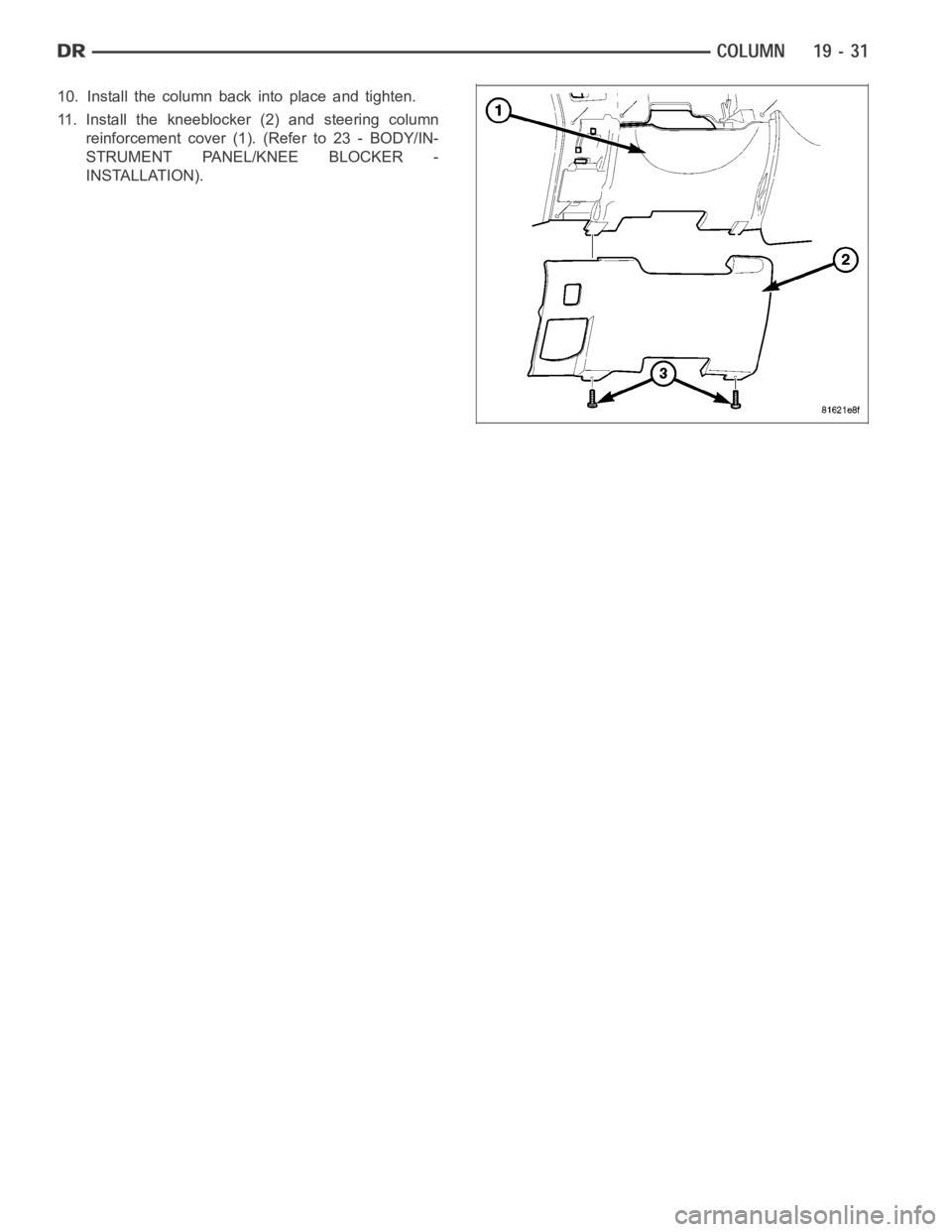 DODGE RAM SRT-10 2006  Service Repair Manual 10. Install the column back into place and tighten.
11. Install the kneeblocker (2) and steering column
reinforcement cover (1). (Refer to 23 - BODY/IN-
STRUMENT PANEL/KNEE BLOCKER -
INSTALLATION). 