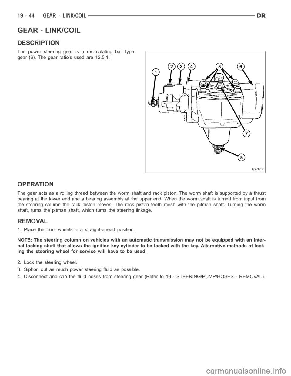 DODGE RAM SRT-10 2006 Service Repair Manual GEAR - LINK/COIL
DESCRIPTION
The power steering gear is a recirculating ball type
gear (6). The gear ratio’s used are 12.5:1.
OPERATION
The gear acts as a rolling thread between the worm shaft and r DODGE RAM SRT-10 2006 Service Repair Manual GEAR - LINK/COIL
DESCRIPTION
The power steering gear is a recirculating ball type
gear (6). The gear ratio’s used are 12.5:1.
OPERATION
The gear acts as a rolling thread between the worm shaft and r