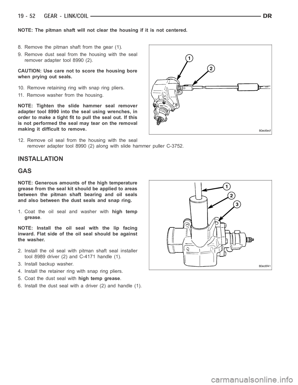 DODGE RAM SRT-10 2006 Service Repair Manual NOTE: The pitman shaft will not clear the housing if it is not centered.
8. Remove the pitman shaft from the gear (1).
9. Remove dust seal from the housing with the seal
remover adapter tool 8990 (2). DODGE RAM SRT-10 2006 Service Repair Manual NOTE: The pitman shaft will not clear the housing if it is not centered.
8. Remove the pitman shaft from the gear (1).
9. Remove dust seal from the housing with the seal
remover adapter tool 8990 (2).