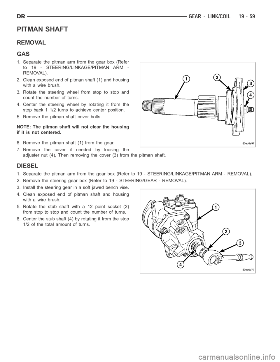 DODGE RAM SRT-10 2006 Service Repair Manual PITMAN SHAFT
REMOVAL
GAS
1. Separate the pitman arm from the gear box (Refer
to 19 - STEERING/LINKAGE/PITMAN ARM -
REMOVAL).
2. Clean exposed end of pitman shaft (1) and housing
with a wire brush.
3. DODGE RAM SRT-10 2006 Service Repair Manual PITMAN SHAFT
REMOVAL
GAS
1. Separate the pitman arm from the gear box (Refer
to 19 - STEERING/LINKAGE/PITMAN ARM -
REMOVAL).
2. Clean exposed end of pitman shaft (1) and housing
with a wire brush.
3.