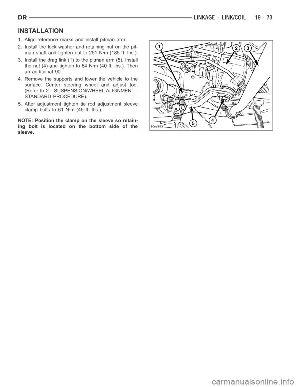 DODGE RAM SRT-10 2006  Service Repair Manual INSTALLATION
1. Align reference marks and install pitman arm.
2. Install the lock washer and retaining nut on the pit-
man shaft and tighten nut to 251 Nꞏm (185 ft. lbs.).
3. Install the drag link (