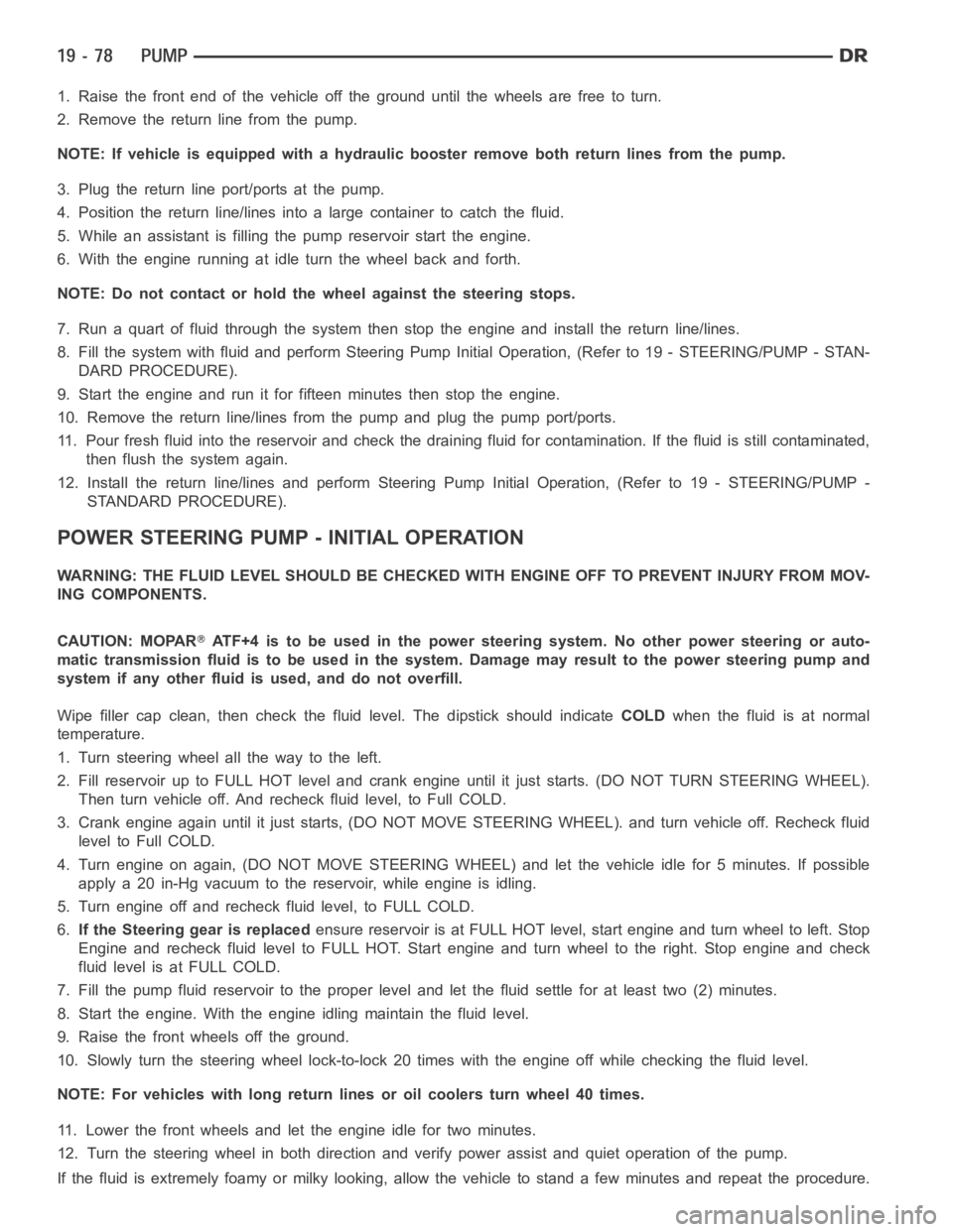 DODGE RAM SRT-10 2006  Service Repair Manual 1. Raise the front end of the vehicle off the ground until the wheels are freeto turn.
2. Remove the return line from the pump.
NOTE: If vehicle is equipped with a hydraulic booster remove both return