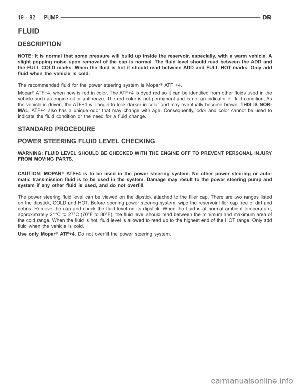 DODGE RAM SRT-10 2006  Service Repair Manual FLUID
DESCRIPTION
NOTE: It is normal that some pressure will build up inside the reservoir, especially, with a warm vehicle. A
slight popping noise upon removal ofthe cap is normal. The fluid level sh