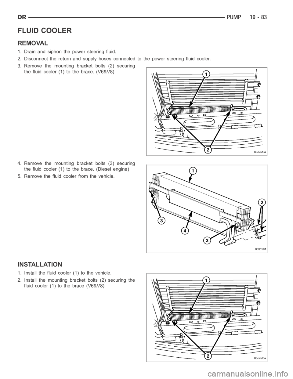 DODGE RAM SRT-10 2006  Service Repair Manual FLUID COOLER
REMOVAL
1. Drain and siphon the power steering fluid.
2. Disconnect the return and supply hoses connected to the power steering fluid cooler.
3. Remove the mounting bracket bolts (2) secu