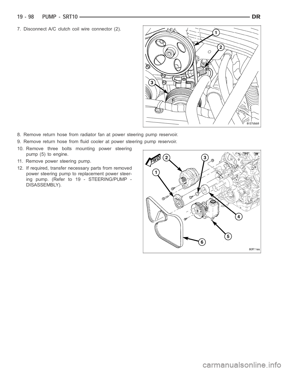 DODGE RAM SRT-10 2006  Service Repair Manual 7. Disconnect A/C clutch coil wire connector (2).
8. Remove return hose from radiator fan at power steering pump reservoir.
9. Remove return hose from fluid cooler at power steering pump reservoir.
10