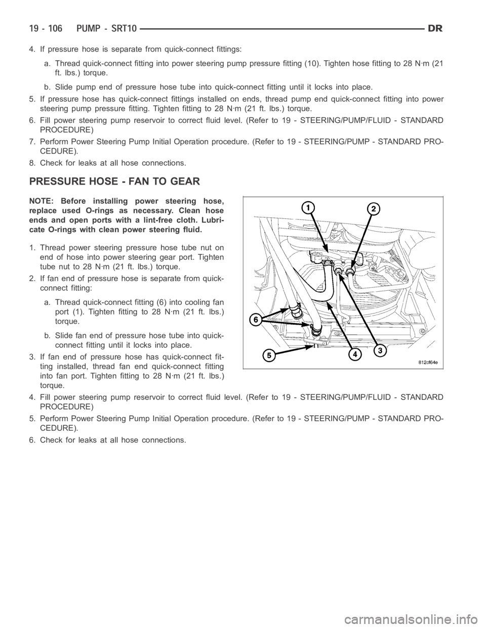 DODGE RAM SRT-10 2006 Service Repair Manual 4. If pressure hose is separate from quick-connect fittings:
a. Thread quick-connect fitting into power steering pump pressure fitting (10). Tighten hose fitting to 28 Nꞏm (21
ft. lbs.) torque.
b. S DODGE RAM SRT-10 2006 Service Repair Manual 4. If pressure hose is separate from quick-connect fittings:
a. Thread quick-connect fitting into power steering pump pressure fitting (10). Tighten hose fitting to 28 Nꞏm (21
ft. lbs.) torque.
b. S