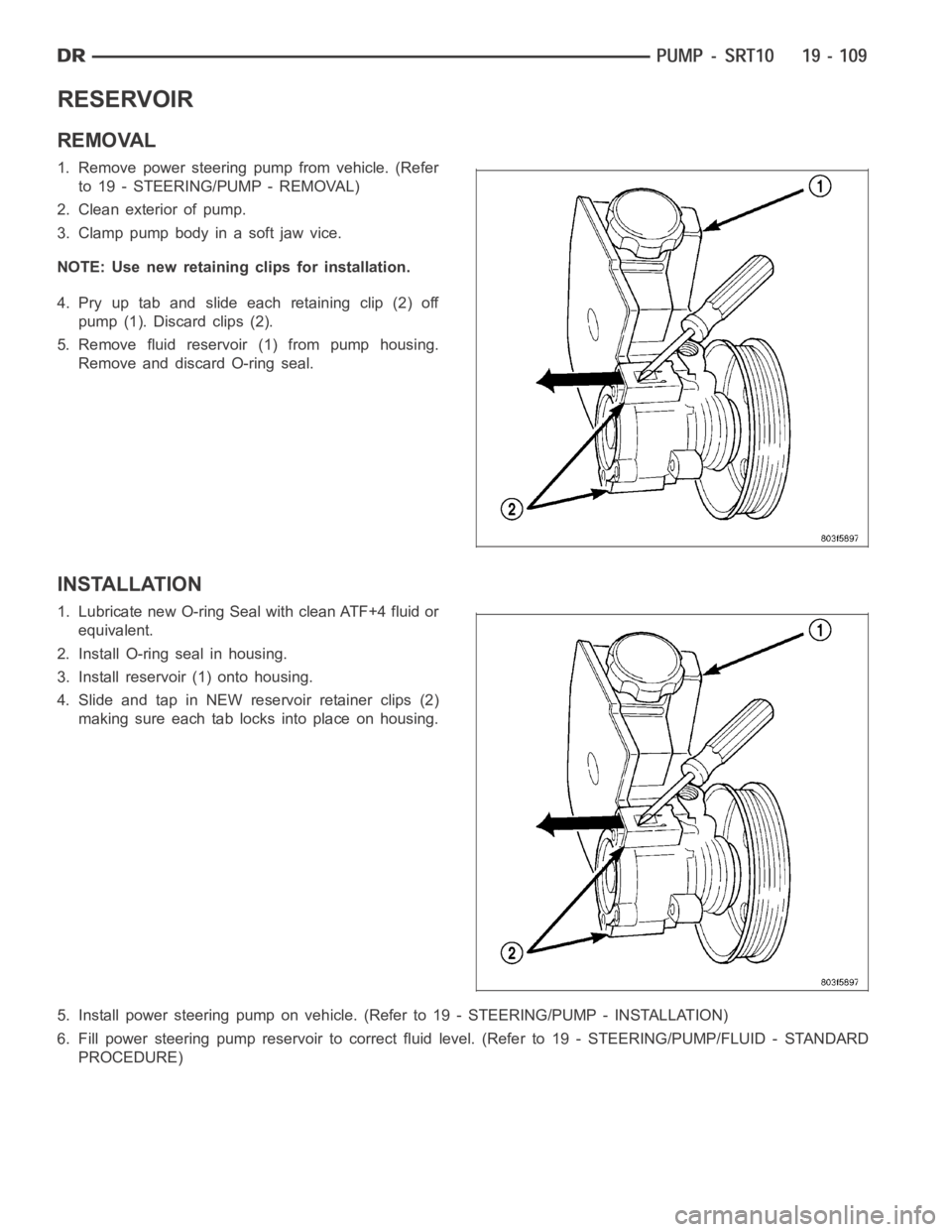 DODGE RAM SRT-10 2006  Service Repair Manual RESERVOIR
REMOVAL
1. Remove power steering pump from vehicle. (Refer
to 19 - STEERING/PUMP - REMOVAL)
2. Clean exterior of pump.
3. Clamp pump body in a soft jaw vice.
NOTE: Use new retaining clips fo