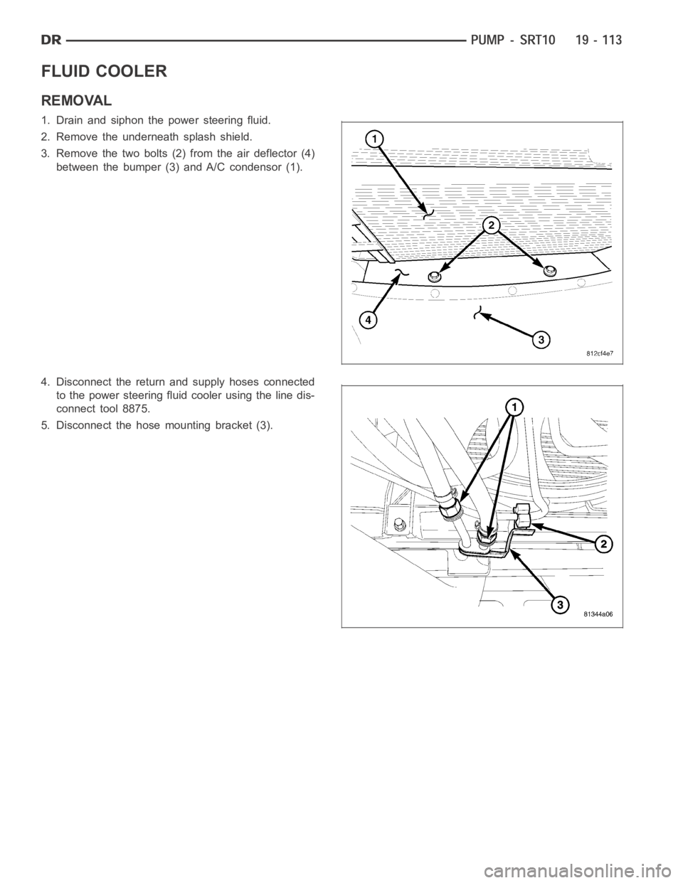 DODGE RAM SRT-10 2006  Service Repair Manual FLUID COOLER
REMOVAL
1. Drain and siphon the power steering fluid.
2. Remove the underneath splash shield.
3. Remove the two bolts (2) from the air deflector (4)
between the bumper (3) and A/C condens