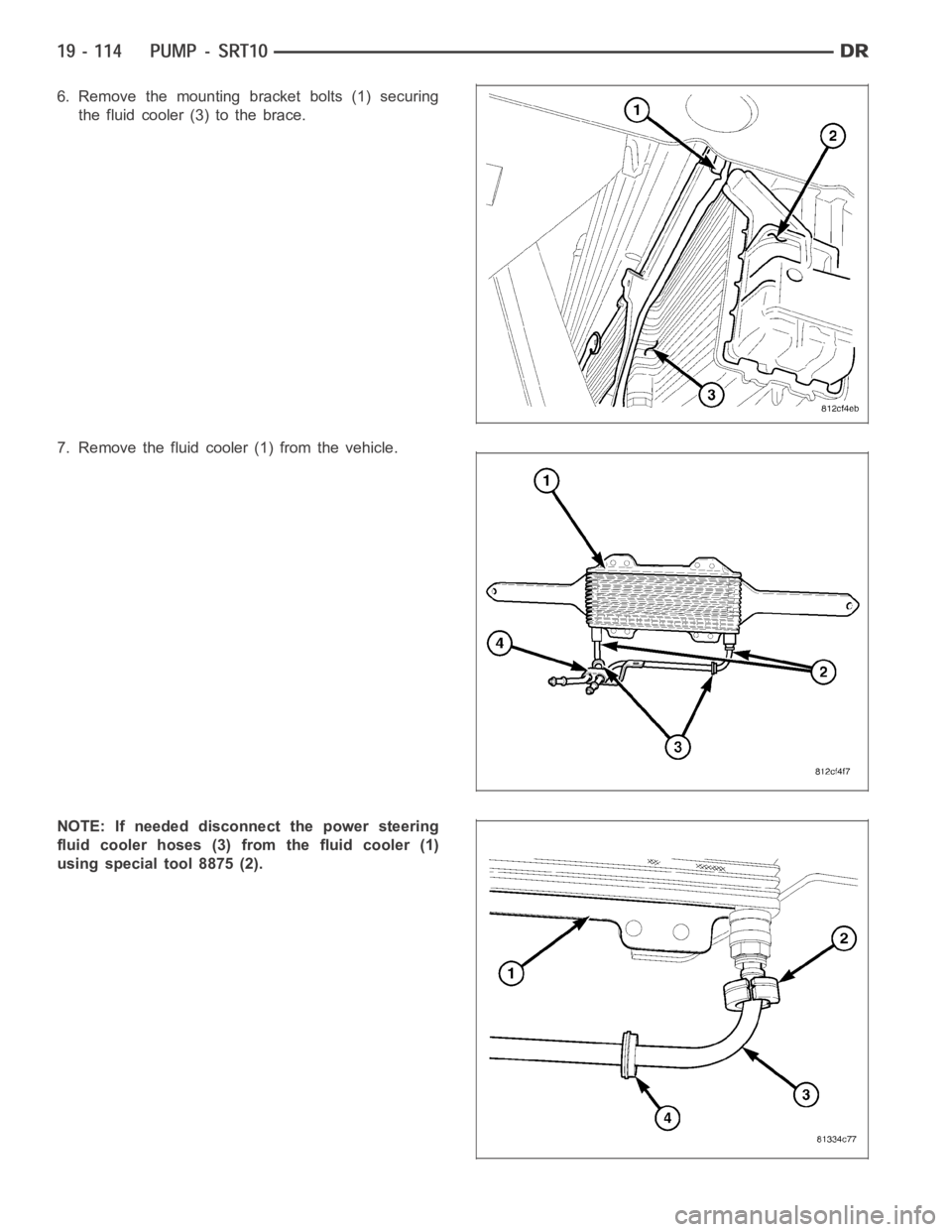 DODGE RAM SRT-10 2006  Service Repair Manual 6. Remove the mounting bracket bolts (1) securing
the fluid cooler (3) to the brace.
7. Remove the fluid cooler (1) from the vehicle.
NOTE: If needed disconnect the power steering
fluid cooler hoses (
