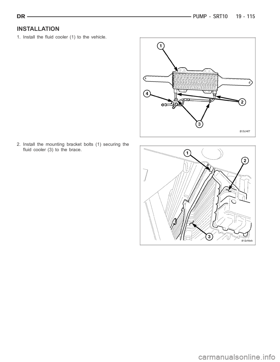 DODGE RAM SRT-10 2006  Service Repair Manual INSTALLATION
1. Install the fluid cooler (1) to the vehicle.
2. Install the mounting bracket bolts (1) securing the
fluid cooler (3) to the brace. 