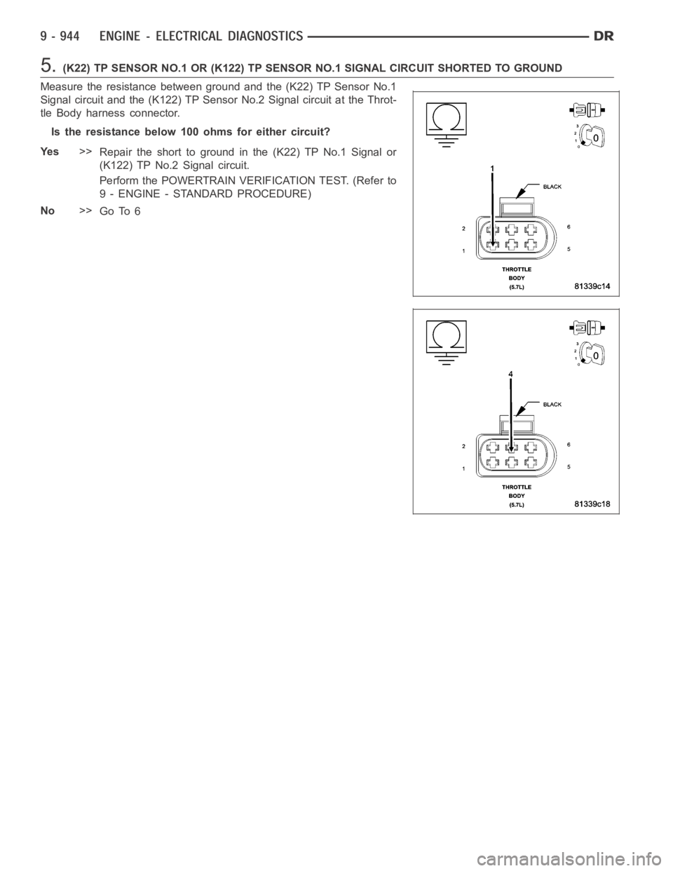 DODGE RAM SRT-10 2006  Service Repair Manual 5.(K22) TP SENSOR NO.1 OR (K122) TP SENSOR NO.1 SIGNAL CIRCUIT SHORTED TO GROUND
Measure the resistance between ground and the (K22) TP Sensor No.1
Signal circuit and the (K122) TP Sensor No.2 Signal 