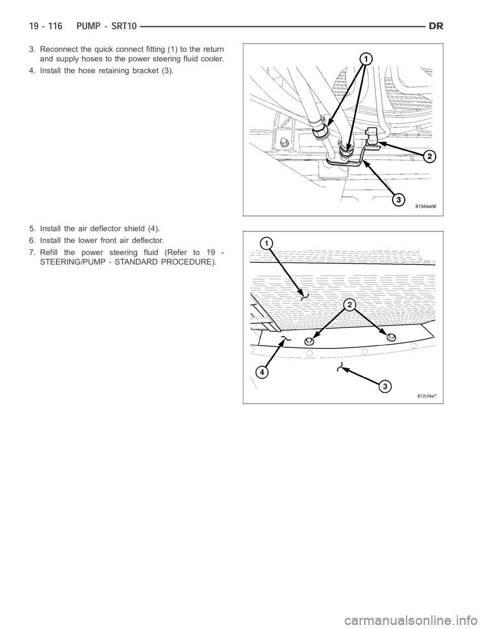 DODGE RAM SRT-10 2006  Service Repair Manual 3. Reconnect the quick connect fitting (1) to the return
and supply hoses to the power steering fluid cooler.
4. Install the hose retaining bracket (3).
5. Install the air deflector shield (4).
6. Ins