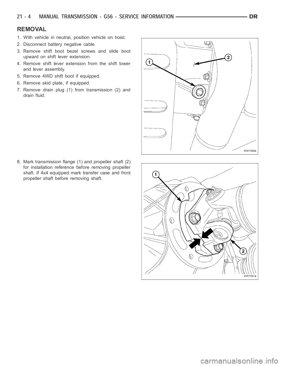 DODGE RAM SRT-10 2006  Service Repair Manual REMOVAL
1. With vehicle in neutral, position vehicle on hoist.
2. Disconnect battery negative cable.
3. Remove shift boot bezel screws and slide boot
upward on shift lever extension.
4. Remove shift l