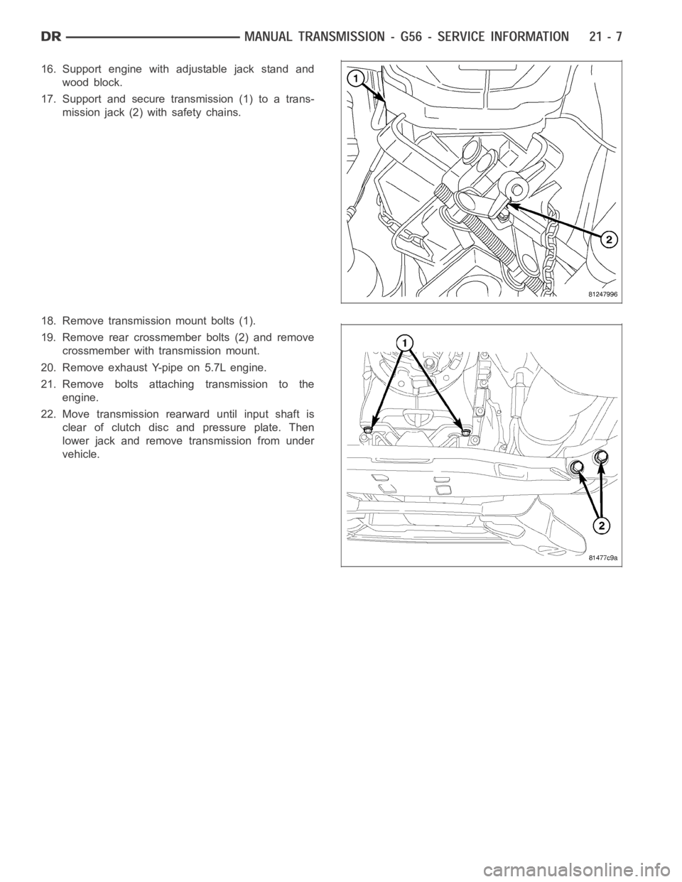 DODGE RAM SRT-10 2006  Service Repair Manual 16. Support engine with adjustable jack stand and
wood block.
17. Support and secure transmission (1) to a trans-
mission jack (2) with safety chains.
18. Remove transmission mount bolts (1).
19. Remo