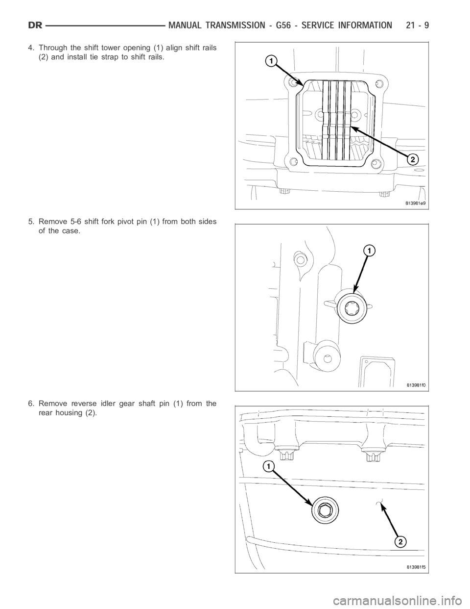 DODGE RAM SRT-10 2006  Service Repair Manual 4. Through the shift tower opening (1) align shift rails
(2) and install tie strap to shift rails.
5. Remove 5-6 shift fork pivot pin (1) from both sides
of the case.
6. Remove reverse idler gear shaf