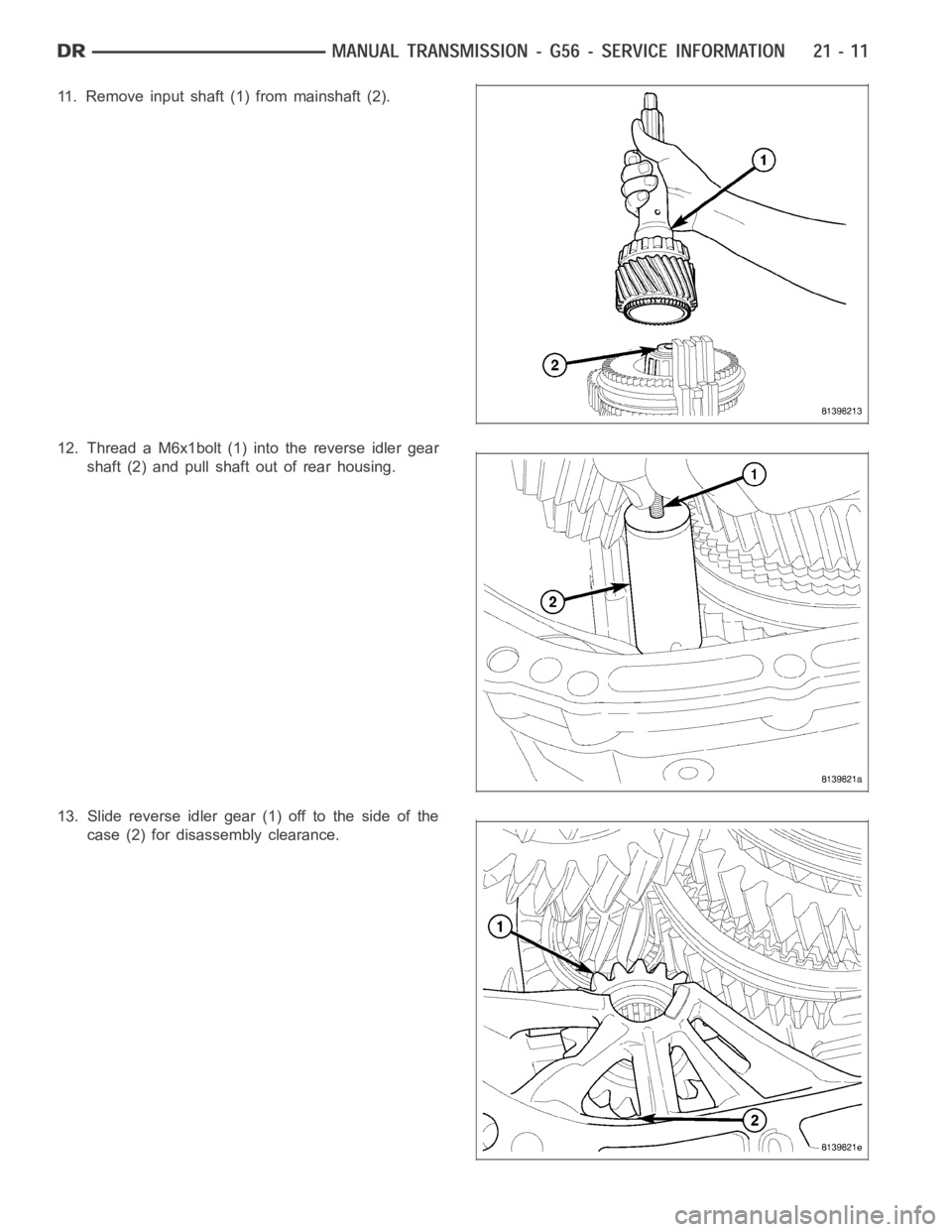 DODGE RAM SRT-10 2006  Service Repair Manual 11. Remove input shaft (1) from mainshaft (2).
12. Thread a M6x1bolt (1) into the reverse idler gear
shaft (2) and pull shaft out of rear housing.
13. Slide reverse idler gear (1) off to the side of t
