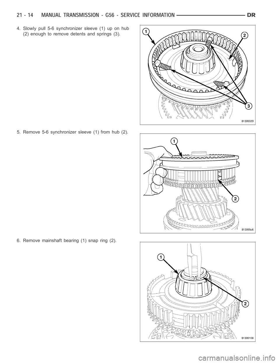 DODGE RAM SRT-10 2006  Service Repair Manual 4. Slowly pull 5-6 synchronizer sleeve (1) up on hub
(2) enough to remove detents and springs (3).
5. Remove 5-6 synchronizer sleeve (1) from hub (2).
6. Remove mainshaft bearing (1) snap ring (2). 