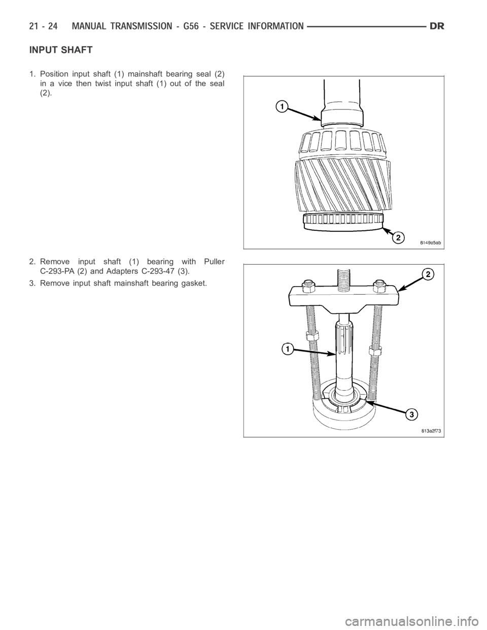 DODGE RAM SRT-10 2006  Service Repair Manual INPUT SHAFT
1. Position input shaft (1) mainshaft bearing seal (2)
in a vice then twist input shaft (1) out of the seal
(2).
2. Remove input shaft (1) bearing with Puller
C-293-PA (2) and Adapters C-2