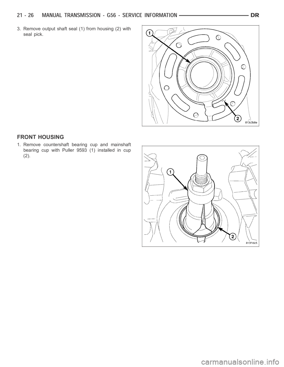 DODGE RAM SRT-10 2006  Service Repair Manual 3. Remove output shaft seal (1) from housing (2) with
seal pick.
FRONT HOUSING
1. Remove countershaft bearing cup and mainshaft
bearing cup with Puller 9593 (1) installed in cup
(2). 
