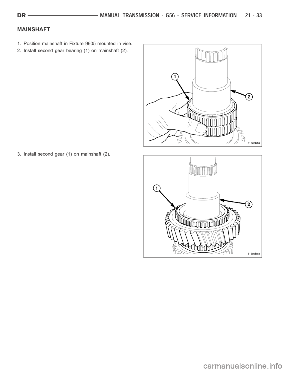 DODGE RAM SRT-10 2006  Service Repair Manual MAINSHAFT
1. Position mainshaft in Fixture 9605 mounted in vise.
2. Install second gear bearing (1) on mainshaft (2).
3. Install second gear (1) on mainshaft (2). 