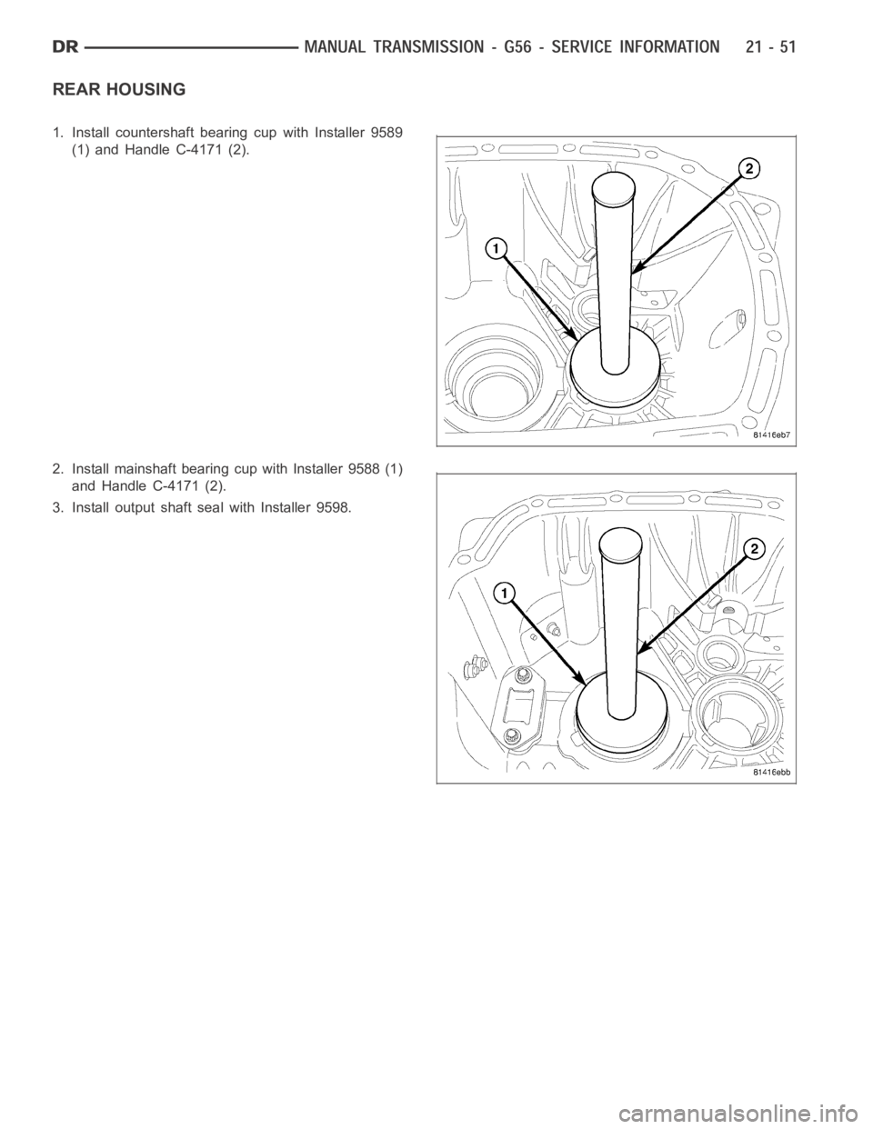 DODGE RAM SRT-10 2006  Service Repair Manual REAR HOUSING
1. Install countershaft bearing cup with Installer 9589
(1) and Handle C-4171 (2).
2. Install mainshaft bearing cup with Installer 9588 (1)
and Handle C-4171 (2).
3. Install output shaft 
