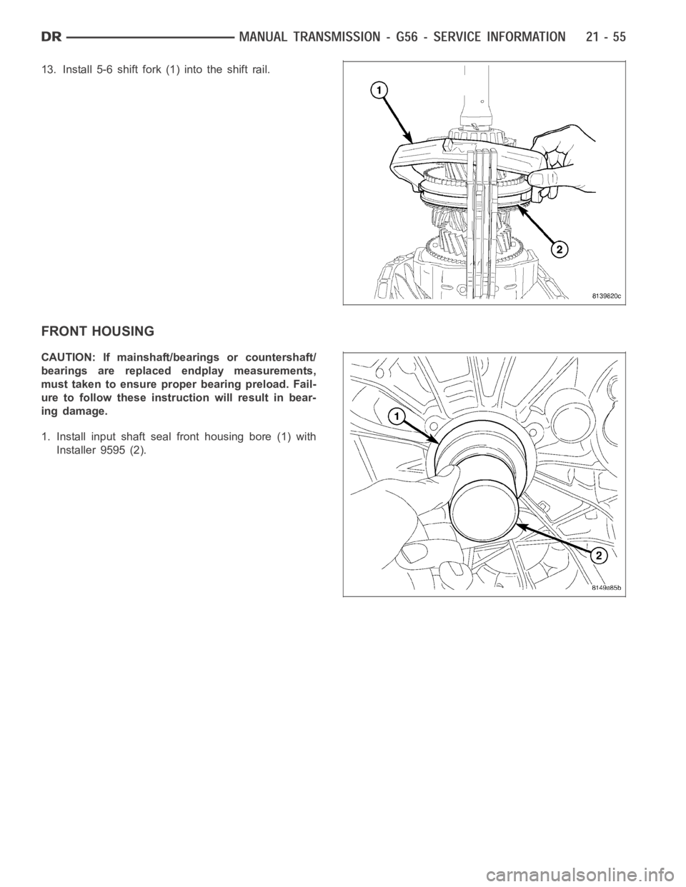 DODGE RAM SRT-10 2006  Service Repair Manual 13. Install 5-6 shift fork (1) into the shift rail.
FRONT HOUSING
CAUTION: If mainshaft/bearings or countershaft/
bearings are replaced endplay measurements,
must taken to ensure proper bearing preloa