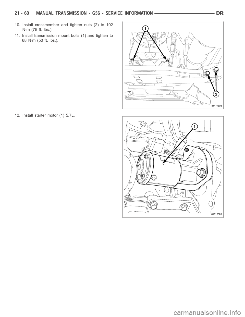 DODGE RAM SRT-10 2006  Service Repair Manual 10. Install crossmember and tighten nuts (2) to 102
Nꞏm (75 ft. lbs.).
11. Install transmission mount bolts (1) and tighten to
68 Nꞏm (50 ft. lbs.).
12. Install starter motor (1) 5.7L. 