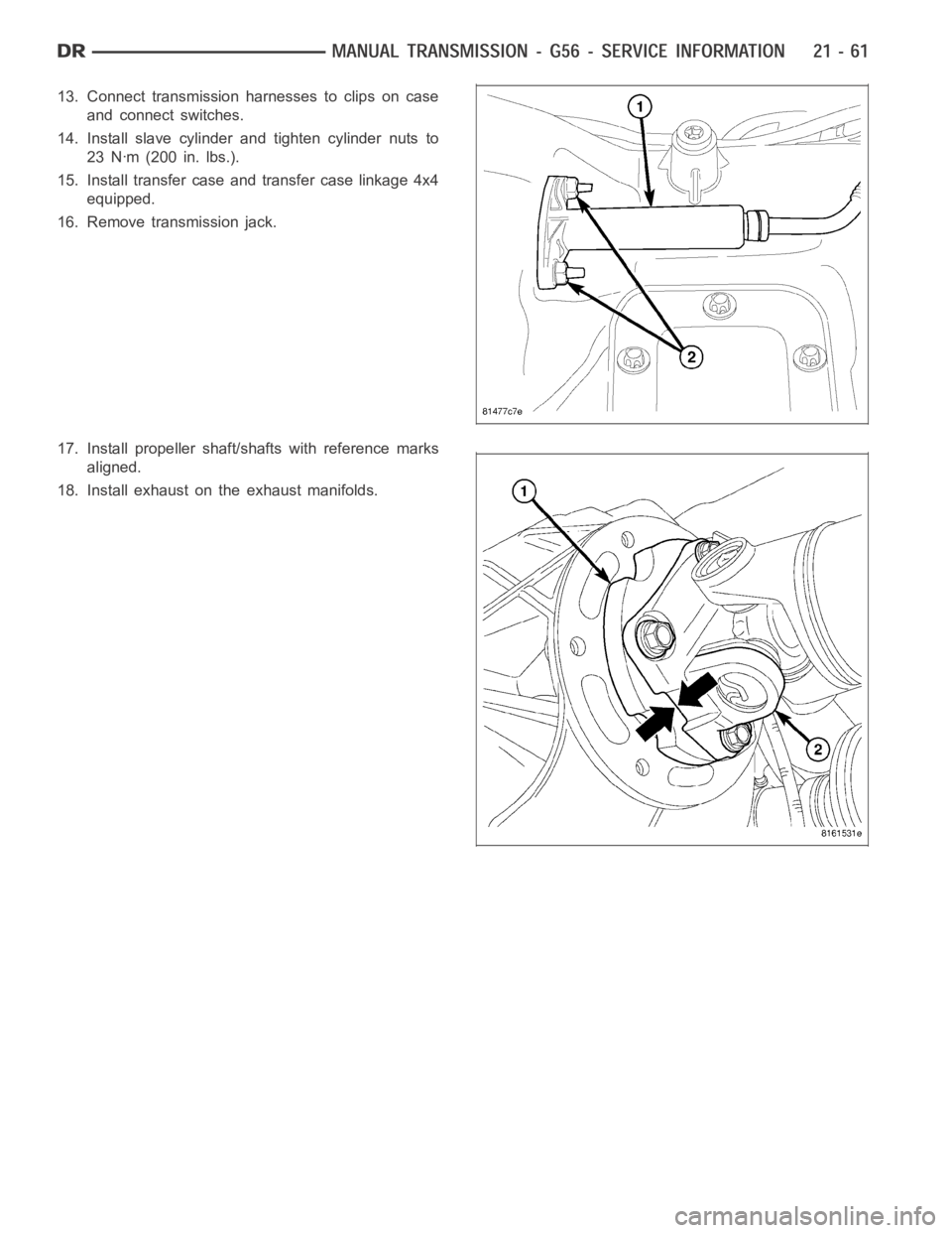 DODGE RAM SRT-10 2006  Service Repair Manual 13. Connect transmission harnesses to clips on case
and connect switches.
14. Install slave cylinder and tighten cylinder nuts to
23 Nꞏm (200 in. lbs.).
15. Install transfer case and transfer case l