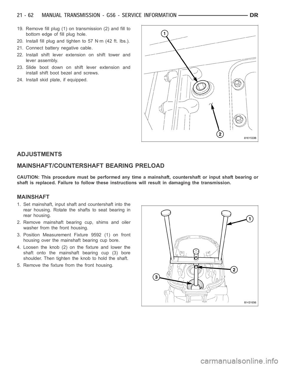 DODGE RAM SRT-10 2006 Service Repair Manual 19. Remove fill plug (1) on transmission (2) and fill to
bottom edge of fill plug hole.
20. Install fill plug and tighten to 57 Nꞏm (42 ft. lbs.).
21. Connect battery negative cable.
22. Install shi DODGE RAM SRT-10 2006 Service Repair Manual 19. Remove fill plug (1) on transmission (2) and fill to
bottom edge of fill plug hole.
20. Install fill plug and tighten to 57 Nꞏm (42 ft. lbs.).
21. Connect battery negative cable.
22. Install shi