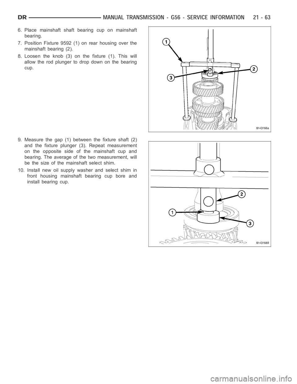 DODGE RAM SRT-10 2006  Service Repair Manual 6. Place mainshaft shaft bearing cup on mainshaft
bearing.
7. Position Fixture 9592 (1) on rear housing over the
mainshaft bearing (2).
8. Loosen the knob (3) on the fixture (1). This will
allow the r