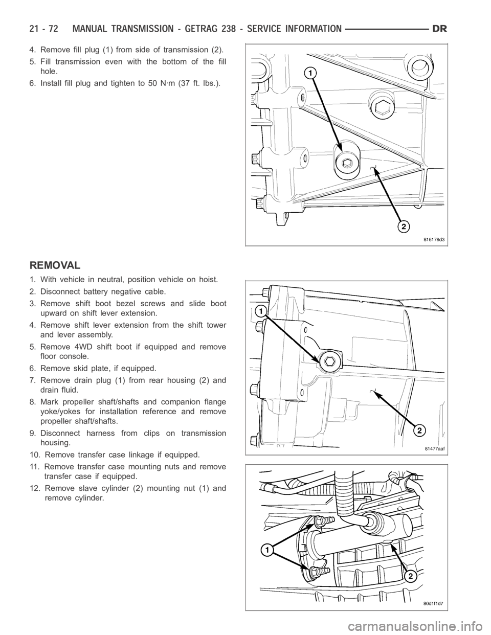 DODGE RAM SRT-10 2006  Service Repair Manual 4. Remove fill plug (1) from side of transmission (2).
5. Fill transmission even with the bottom of the fill
hole.
6. Install fill plug and tighten to 50 Nꞏm (37 ft. lbs.).
REMOVAL
1. With vehicle i