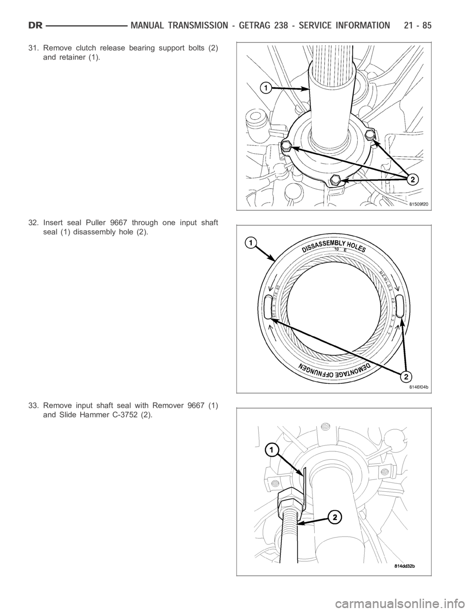 DODGE RAM SRT-10 2006  Service Repair Manual 31. Remove clutch release bearing support bolts (2)
and retainer (1).
32. Insert seal Puller 9667 through one input shaft
seal (1) disassembly hole (2).
33. Remove input shaft seal with Remover 9667 (