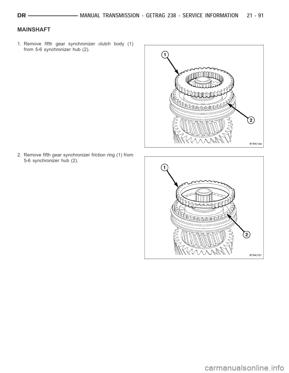 DODGE RAM SRT-10 2006  Service Repair Manual MAINSHAFT
1. Remove fifth gear synchronizer clutch body (1)
from 5-6 synchronizer hub (2).
2. Remove fifth gear synchronizer friction ring (1) from
5-6 synchronizer hub (2). 