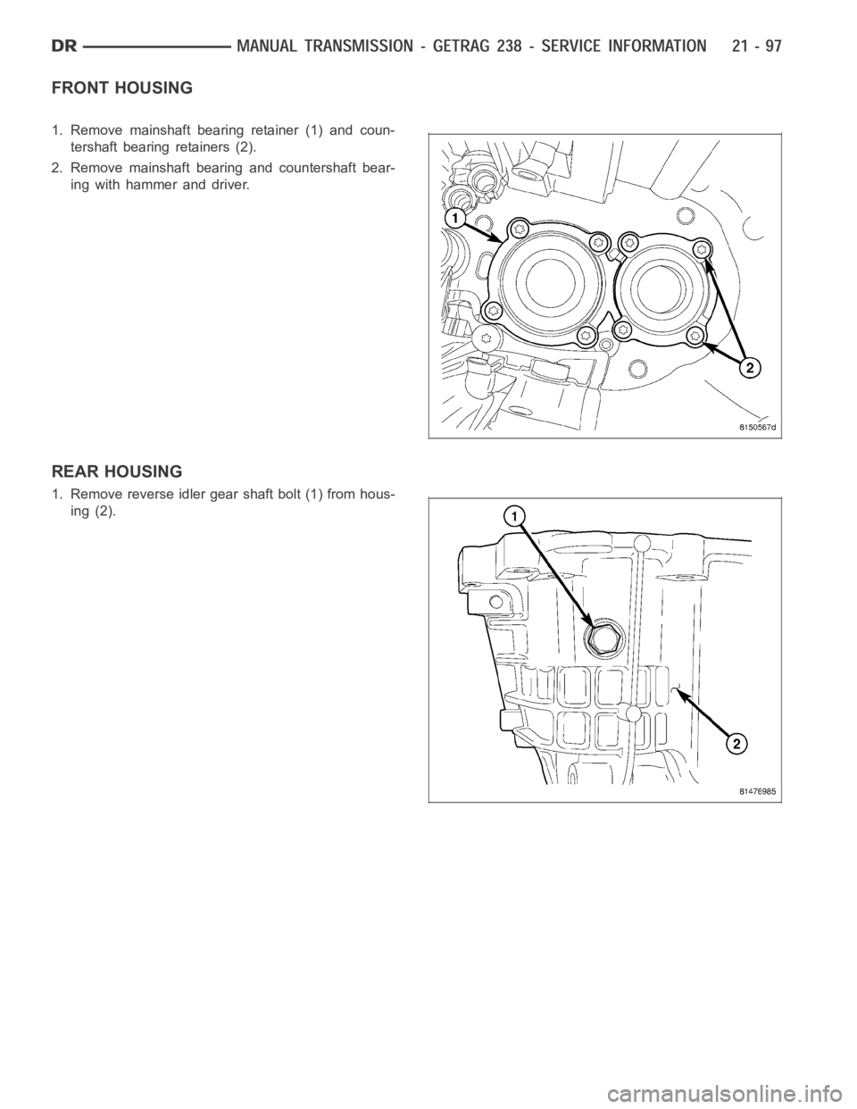 DODGE RAM SRT-10 2006  Service Repair Manual FRONT HOUSING
1. Remove mainshaft bearing retainer (1) and coun-
tershaft bearing retainers (2).
2. Remove mainshaft bearing and countershaft bear-
ing with hammer and driver.
REAR HOUSING
1. Remove r