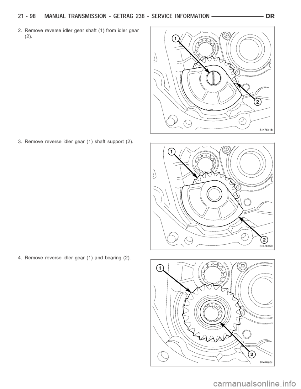 DODGE RAM SRT-10 2006  Service Repair Manual 2. Remove reverse idler gear shaft (1) from idler gear
(2).
3. Remove reverse idler gear (1) shaft support (2).
4. Remove reverse idler gear (1) and bearing (2). 
