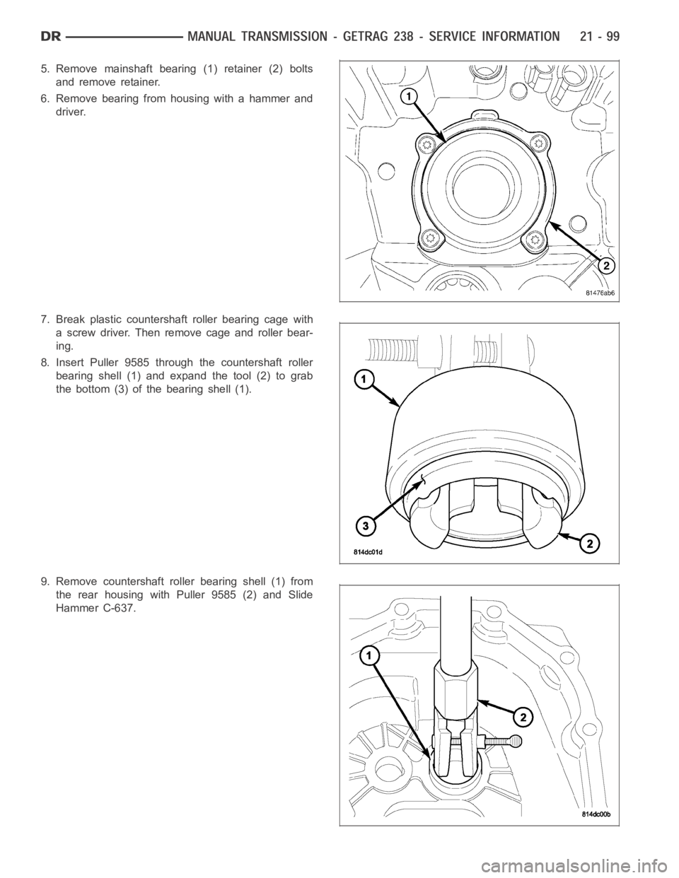 DODGE RAM SRT-10 2006  Service Repair Manual 5. Remove mainshaft bearing (1) retainer (2) bolts
and remove retainer.
6. Remove bearing from housing with a hammer and
driver.
7. Break plastic countershaft roller bearing cage with
a screw driver. 