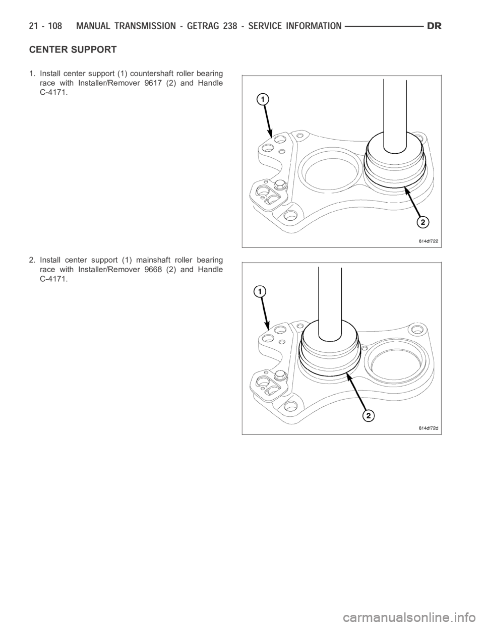 DODGE RAM SRT-10 2006  Service Repair Manual CENTER SUPPORT
1. Install center support (1) countershaft roller bearing
race with Installer/Remover 9617 (2) and Handle
C-4171.
2. Install center support (1) mainshaft roller bearing
race with Instal