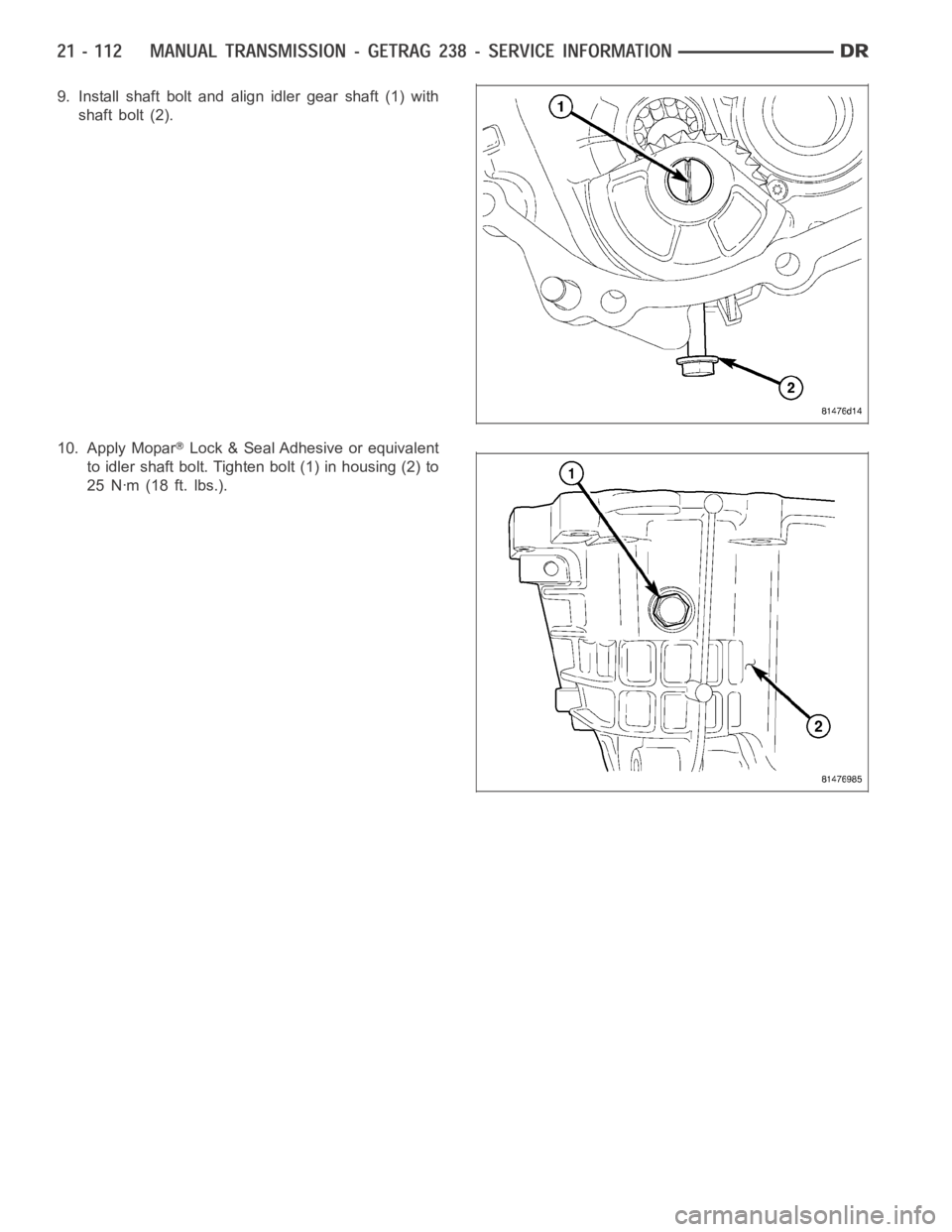 DODGE RAM SRT-10 2006  Service Repair Manual 9. Install shaft bolt and align idler gear shaft (1) with
shaftbolt(2).
10. Apply Mopar
Lock & Seal Adhesive or equivalent
to idler shaft bolt. Tighten bolt (1) in housing (2) to
25 Nꞏm (18 ft. lbs.
