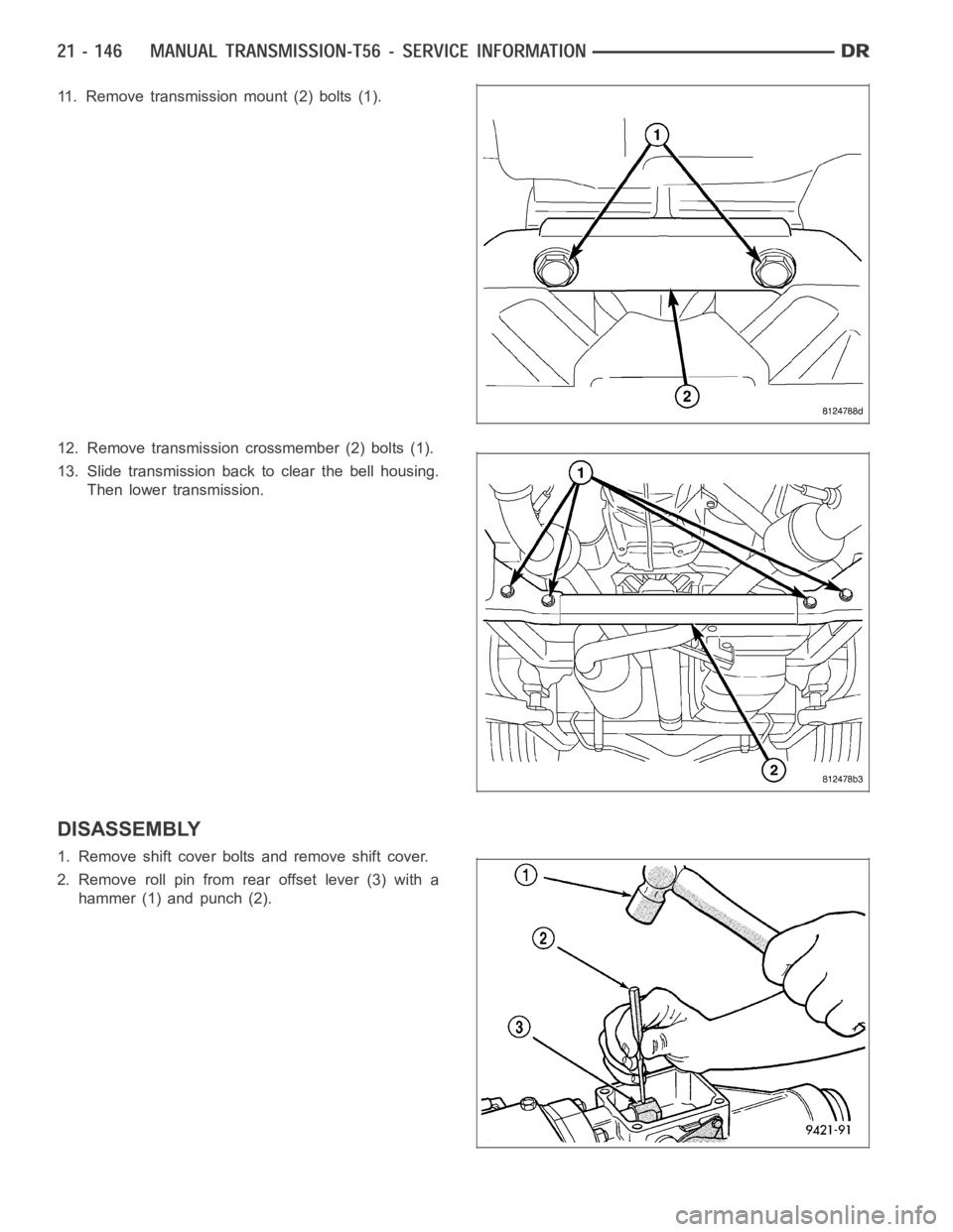 DODGE RAM SRT-10 2006  Service Repair Manual 11. Remove transmission mount (2) bolts (1).
12. Remove transmission crossmember (2) bolts (1).
13. Slide transmission back to clear the bell housing.
Then lower transmission.
DISASSEMBLY
1. Remove sh