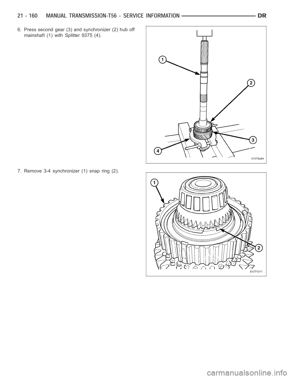 DODGE RAM SRT-10 2006  Service Repair Manual 6. Press second gear (3) and synchronizer (2) hub off
mainshaft (1) with Splitter 9375 (4).
7. Remove 3-4 synchronizer (1) snap ring (2). 