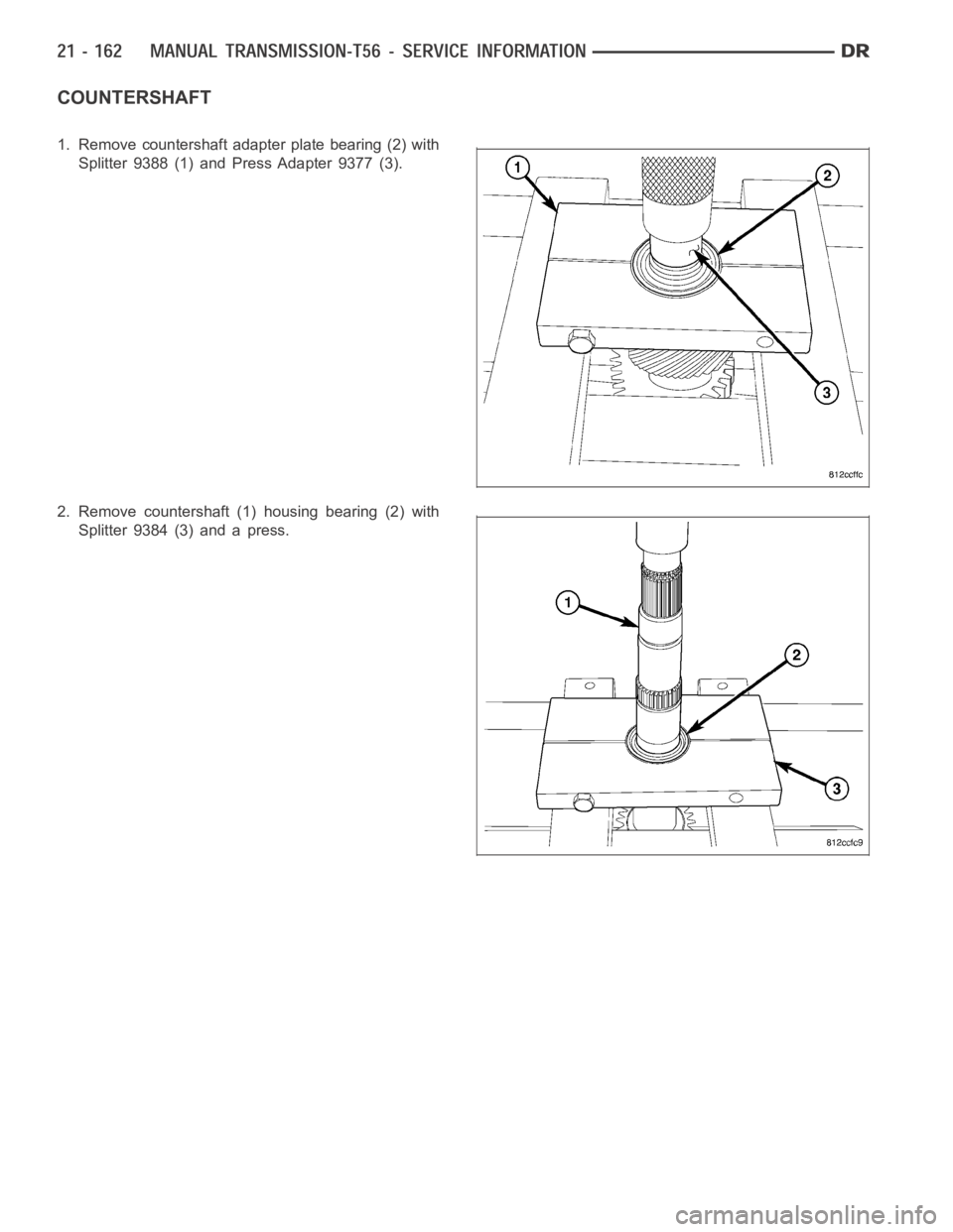DODGE RAM SRT-10 2006  Service Repair Manual COUNTERSHAFT
1. Remove countershaft adapter plate bearing (2) with
Splitter 9388 (1) and Press Adapter 9377 (3).
2. Remove countershaft (1) housing bearing (2) with
Splitter 9384 (3) and a press. 