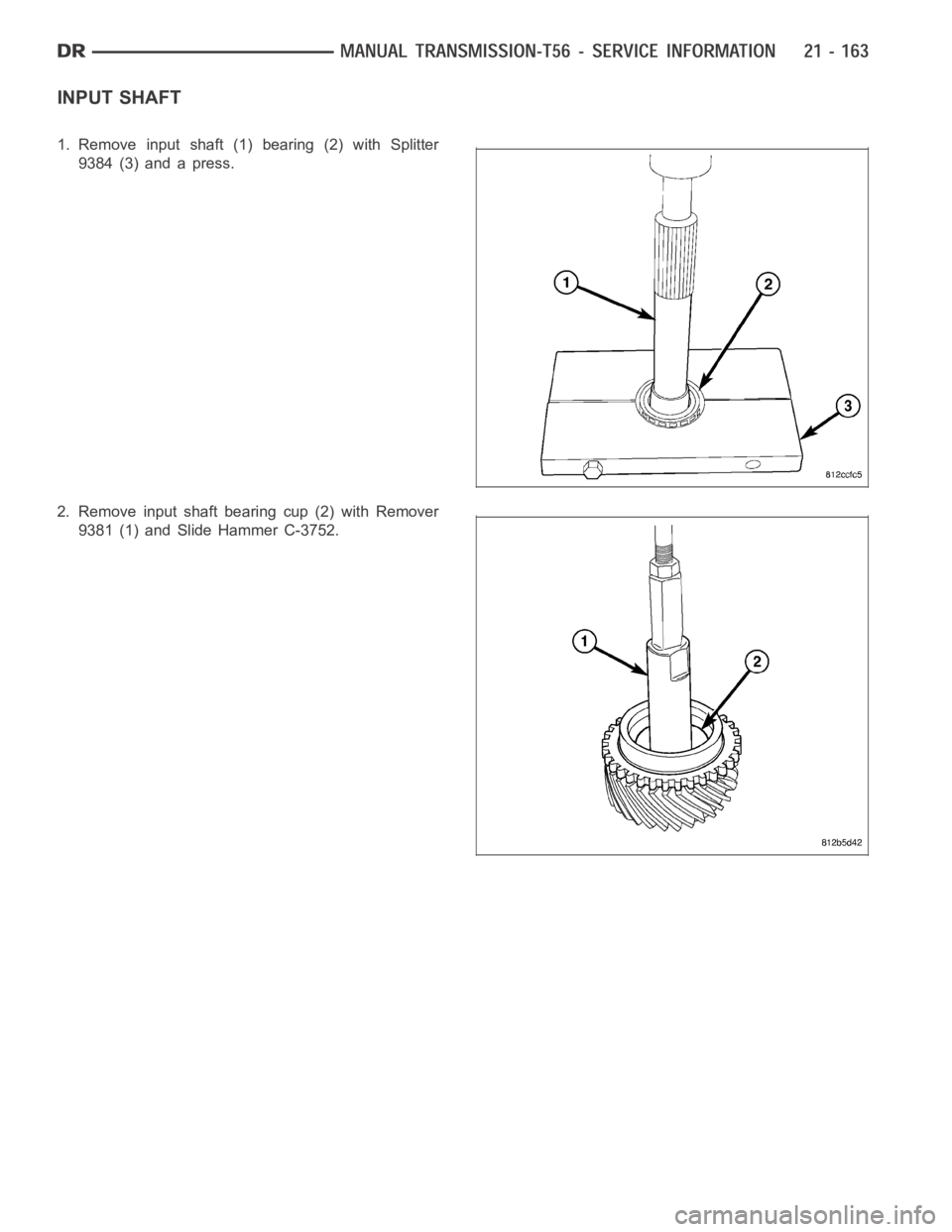 DODGE RAM SRT-10 2006  Service Repair Manual INPUT SHAFT
1. Remove input shaft (1) bearing (2) with Splitter
9384 (3) and a press.
2. Remove input shaft bearing cup (2) with Remover
9381 (1) and Slide Hammer C-3752. 