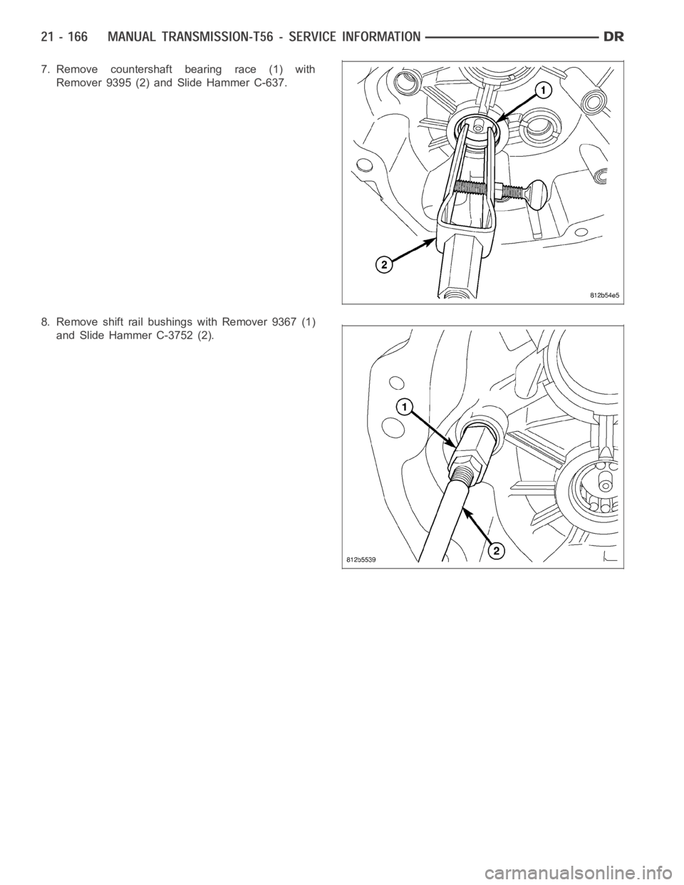 DODGE RAM SRT-10 2006  Service Repair Manual 7. Remove countershaft bearing race (1) with
Remover 9395 (2) and Slide Hammer C-637.
8. Remove shift rail bushings with Remover 9367 (1)
and Slide Hammer C-3752 (2). 