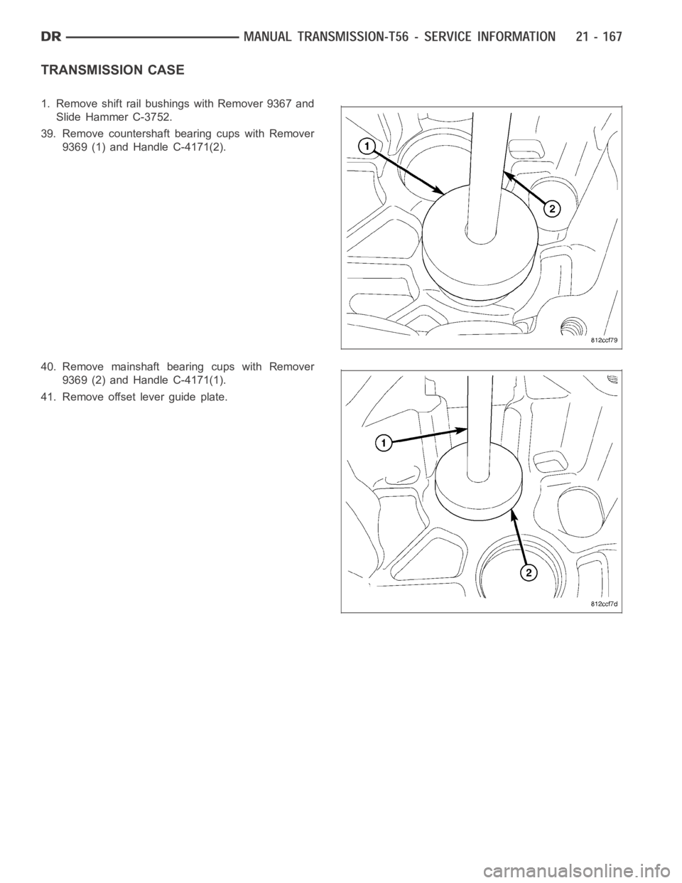 DODGE RAM SRT-10 2006  Service Repair Manual TRANSMISSION CASE
1. Remove shift rail bushings with Remover 9367 and
Slide Hammer C-3752.
39. Remove countershaft bearing cups with Remover
9369 (1) and Handle C-4171(2).
40. Remove mainshaft bearing