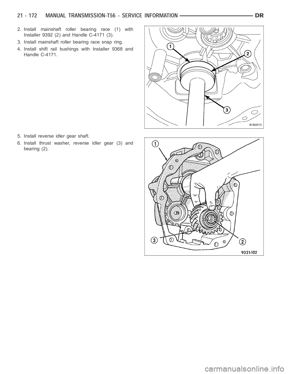 DODGE RAM SRT-10 2006  Service Repair Manual 2. Install mainshaft roller bearing race (1) with
Installer 9392 (2) and Handle C-4171 (3).
3. Install mainshaft roller bearing race snap ring.
4. Install shift rail bushings with Installer 9368 and
H