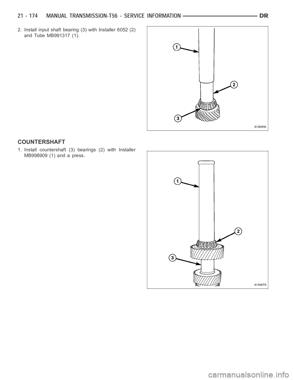 DODGE RAM SRT-10 2006  Service Repair Manual 2. Install input shaft bearing (3) with Installer 6052 (2)
and Tube MB991317 (1).
COUNTERSHAFT
1. Install countershaft (3) bearings (2) with Installer
MB998909 (1) and a press. 