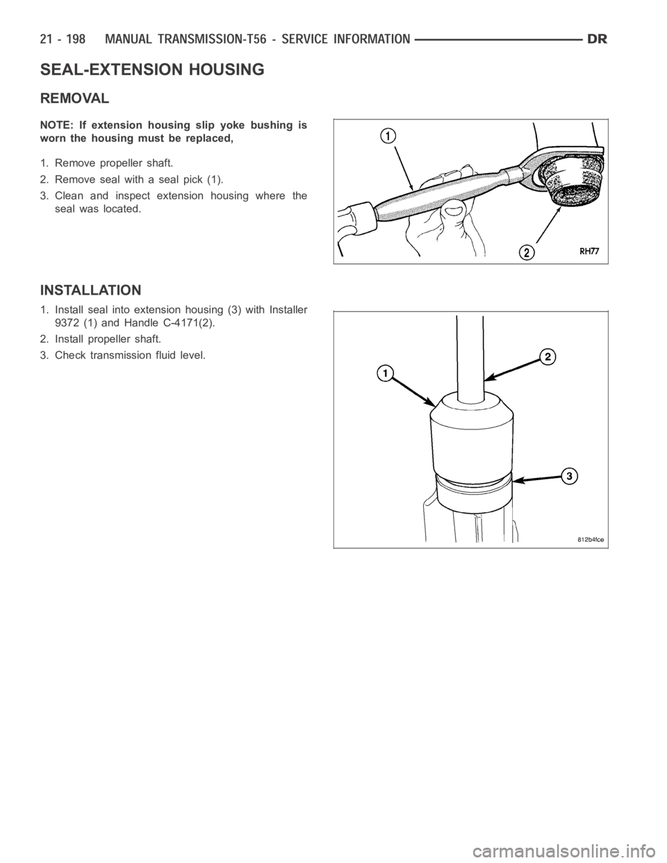 DODGE RAM SRT-10 2006  Service Repair Manual SEAL-EXTENSION HOUSING
REMOVAL
NOTE: If extension housing slip yoke bushing is
worn the housing must be replaced,
1. Remove propeller shaft.
2. Remove seal with a seal pick (1).
3. Clean and inspect e