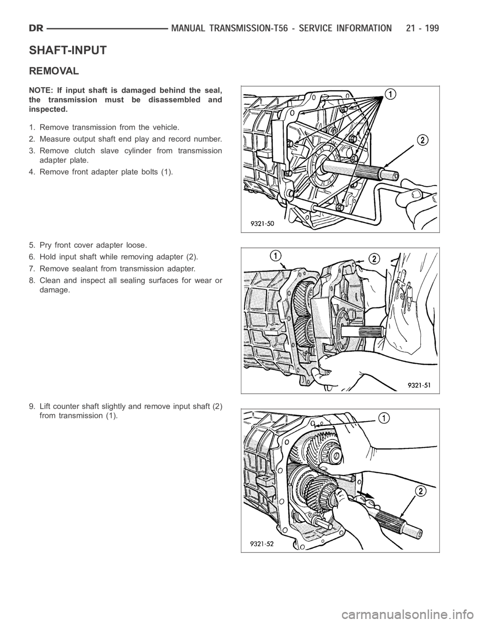 DODGE RAM SRT-10 2006  Service Repair Manual SHAFT-INPUT
REMOVAL
NOTE: If input shaft is damaged behind the seal,
the transmission must be disassembled and
inspected.
1. Remove transmission from the vehicle.
2. Measure output shaft end play and 