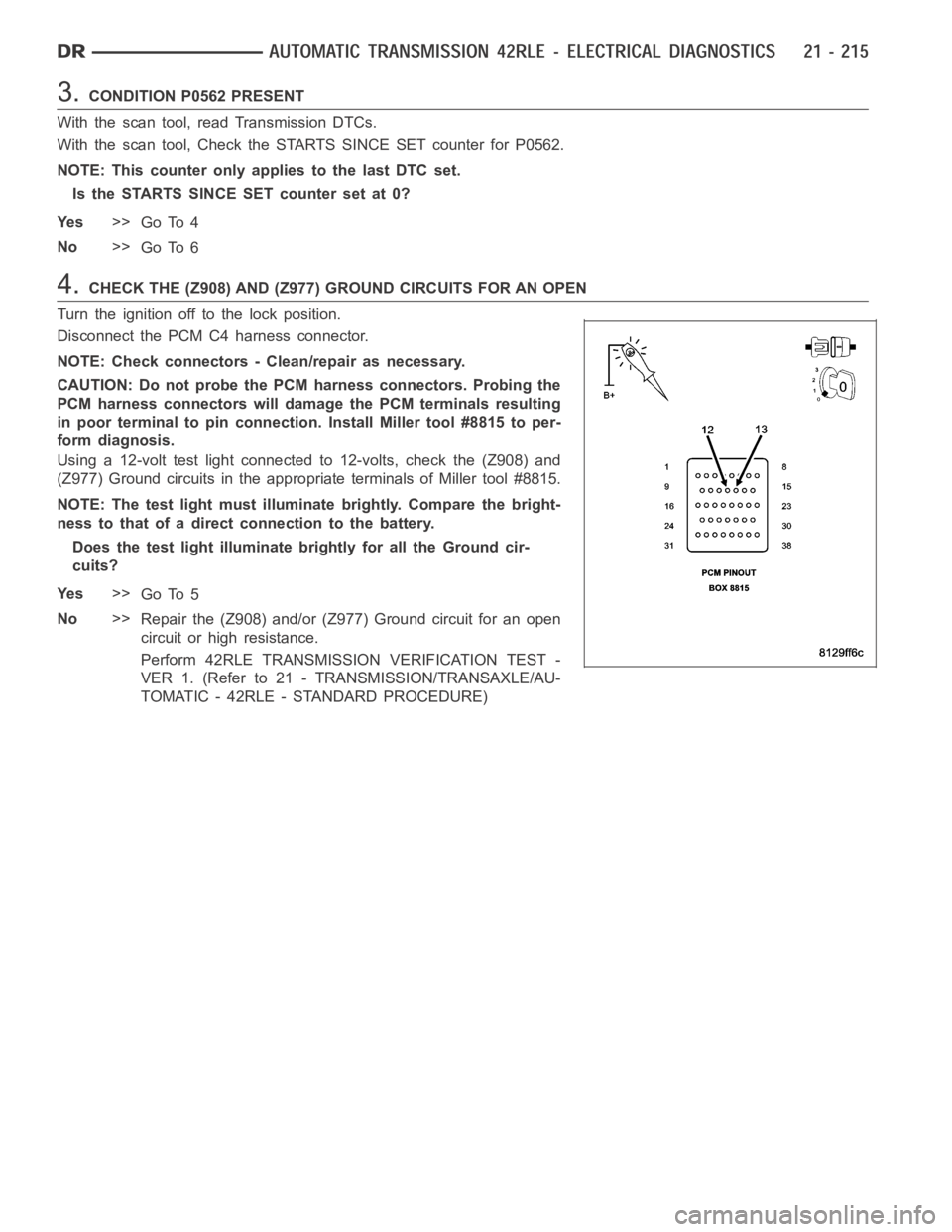 DODGE RAM SRT-10 2006 Service Repair Manual 3.CONDITION P0562 PRESENT
With the scan tool, read Transmission DTCs.
With the scan tool, Check the STARTS SINCE SET counter for P0562.
NOTE: This counter only applies to the last DTC set.
Is the STAR DODGE RAM SRT-10 2006 Service Repair Manual 3.CONDITION P0562 PRESENT
With the scan tool, read Transmission DTCs.
With the scan tool, Check the STARTS SINCE SET counter for P0562.
NOTE: This counter only applies to the last DTC set.
Is the STAR