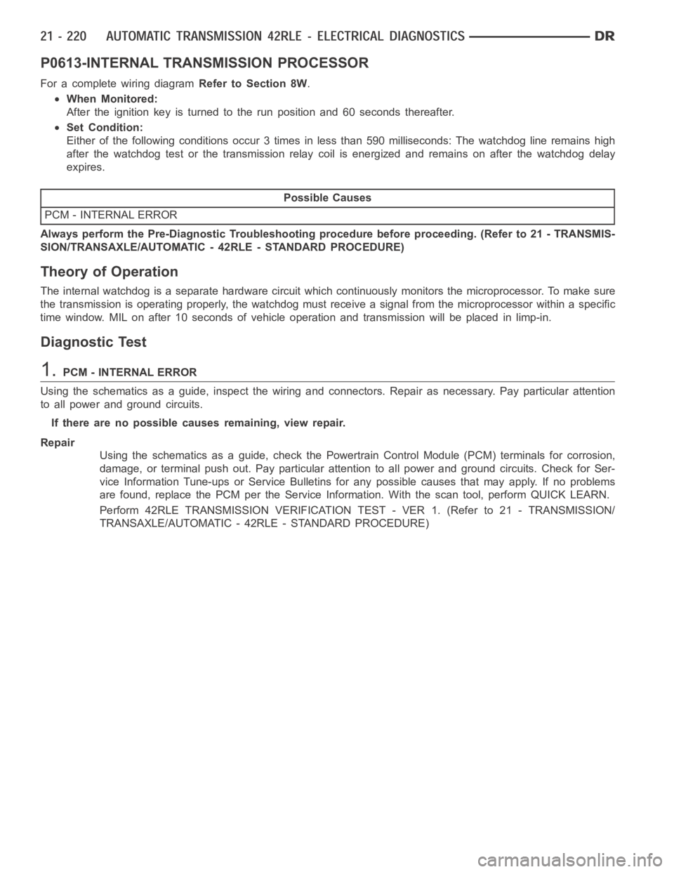 DODGE RAM SRT-10 2006  Service Repair Manual P0613-INTERNAL TRANSMISSION PROCESSOR
For a complete wiring diagramRefer to Section 8W.
When Monitored:
After the ignition key is turned to the run position and 60 seconds thereafter.
Set Condition:
E